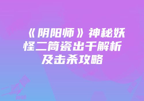 《阴阳师》神秘妖怪二筒瓷出千解析及击杀攻略