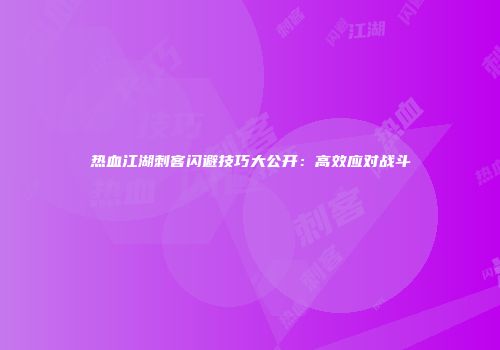热血江湖刺客闪避技巧大公开：高效应对战斗