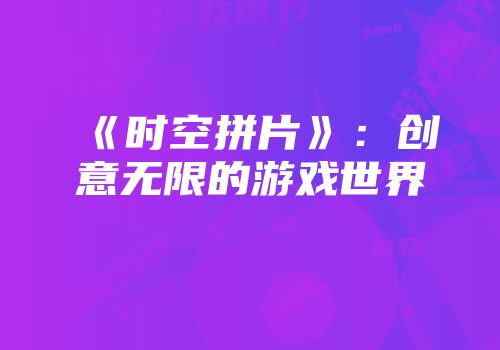 《时空拼片》：创意无限的游戏世界