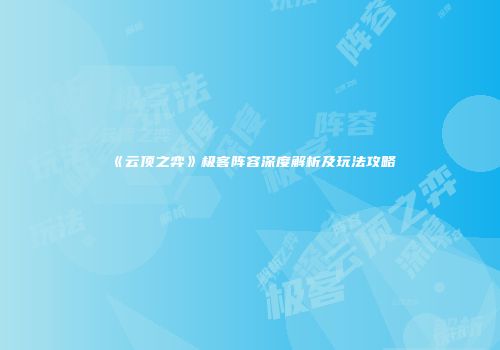 《云顶之弈》极客阵容深度解析及玩法攻略