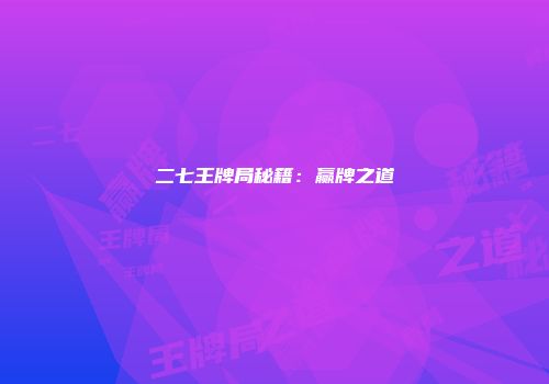 二七王牌局秘籍：赢牌之道