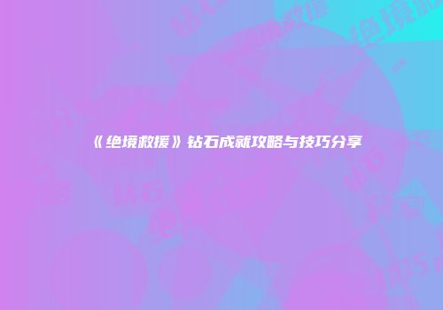 《绝境救援》钻石成就攻略与技巧分享