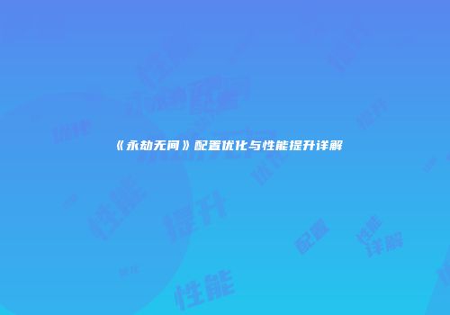 《永劫无间》配置优化与性能提升详解