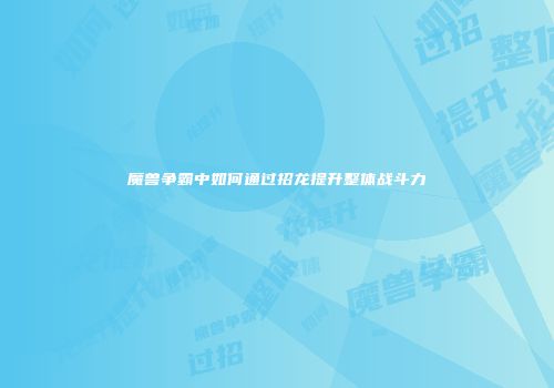 魔兽争霸中如何通过招龙提升整体战斗力