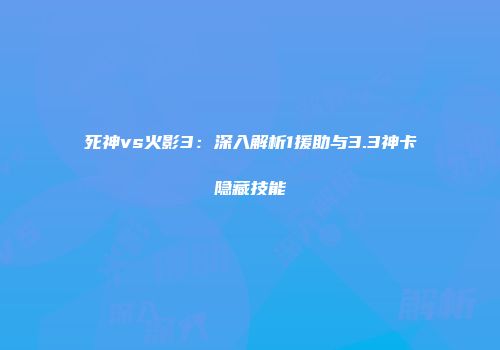 死神vs火影3：深入解析1援助与3.3神卡隐藏技能