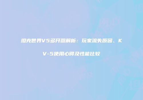 坦克世界V5多开器解析：玩家流失原因、KV-5使用心得及性能比较