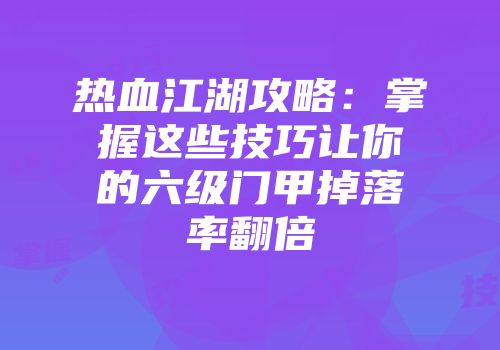 热血江湖攻略：掌握这些技巧让你的六级门甲掉落率翻倍