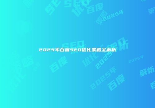 2025年百度SEO优化策略全解析