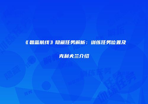 《碧蓝航线》隐藏任务解析：训练任务位置及克利夫兰介绍