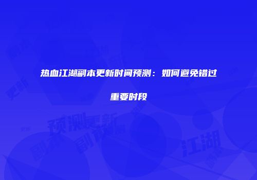 热血江湖副本更新时间预测：如何避免错过重要时段