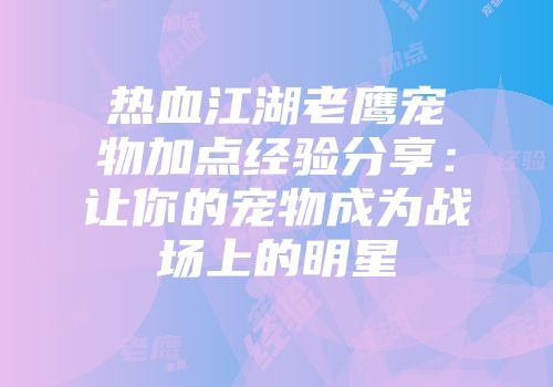 热血江湖老鹰宠物加点经验分享：让你的宠物成为战场上的明星