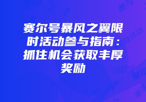 赛尔号暴风之翼限时活动参与指南：抓住机会获取丰厚奖励