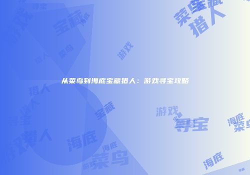 从菜鸟到海底宝藏猎人：游戏寻宝攻略