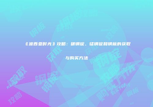 《波西亚时光》攻略：碳钢锭、锰钢锭和钢板的获取与购买方法