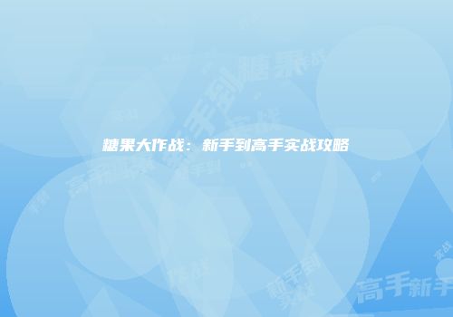 糖果大作战：新手到高手实战攻略