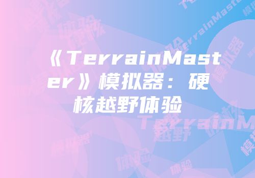 《TerrainMaster》模拟器：硬核越野体验