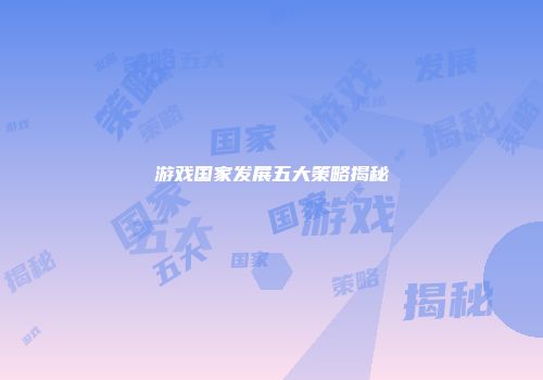 游戏国家发展五大策略揭秘