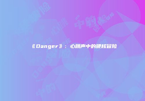 《Danger》：心跳声中的硬核冒险