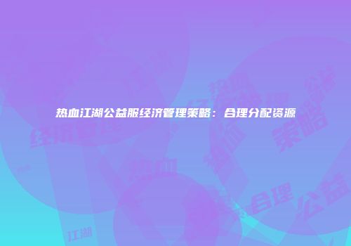 热血江湖公益服经济管理策略：合理分配资源