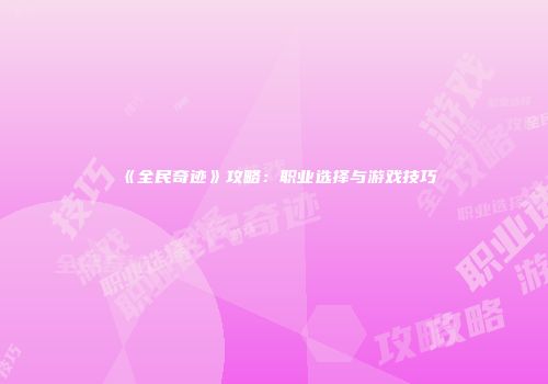 《全民奇迹》攻略：职业选择与游戏技巧