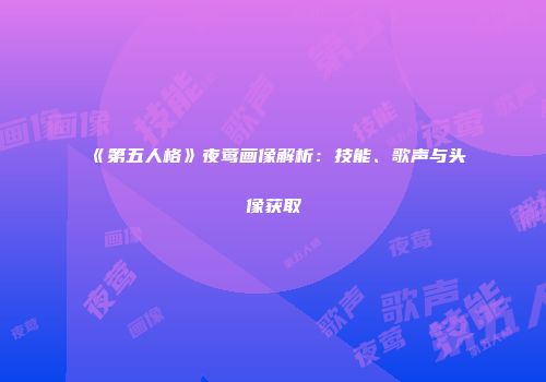 《第五人格》夜莺画像解析：技能、歌声与头像获取