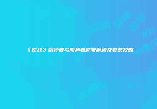 《逆战》戮神者与陨神者称号解析及套装攻略