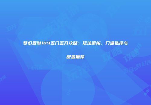 梦幻西游109五门五开攻略：玩法解析、门派选择与配置推荐