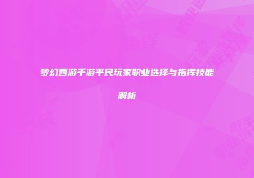 梦幻西游手游平民玩家职业选择与指挥技能解析