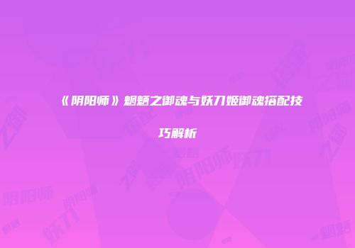 《阴阳师》魍魉之御魂与妖刀姬御魂搭配技巧解析