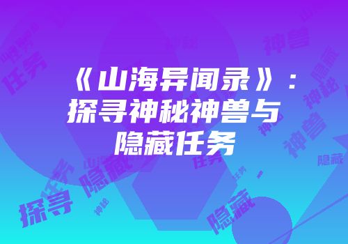 《山海异闻录》：探寻神秘神兽与隐藏任务