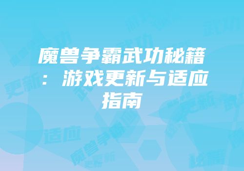 魔兽争霸武功秘籍：游戏更新与适应指南