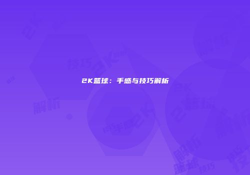 2K篮球：手感与技巧解析