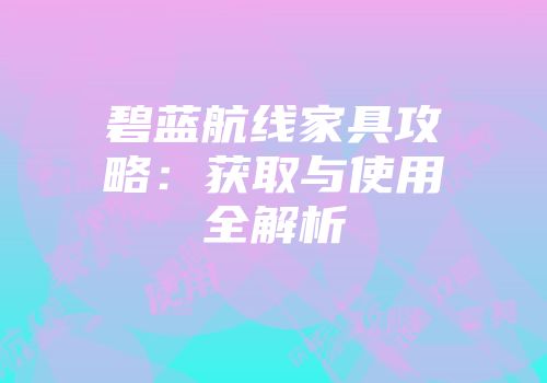 碧蓝航线家具攻略：获取与使用全解析