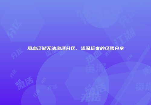 热血江湖无法激活分区：资深玩家的经验分享