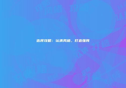 选将攻略：认清风格，打造强阵