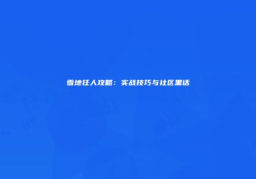 雪地狂人攻略：实战技巧与社区黑话