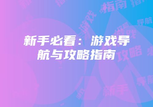 新手必看：游戏导航与攻略指南