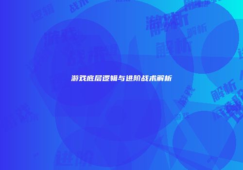 游戏底层逻辑与进阶战术解析