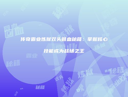 传奇霸业炼狱双头回血秘籍：掌握核心技能成为战场之王