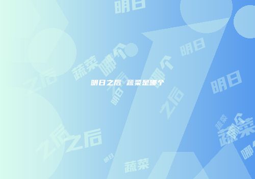 明日之后 蔬菜是哪个