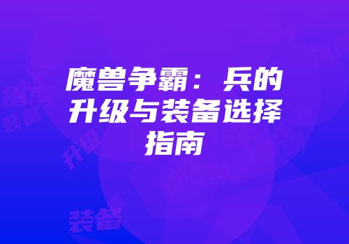 魔兽争霸：兵的升级与装备选择指南