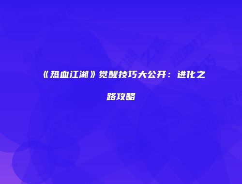 《热血江湖》觉醒技巧大公开：进化之路攻略