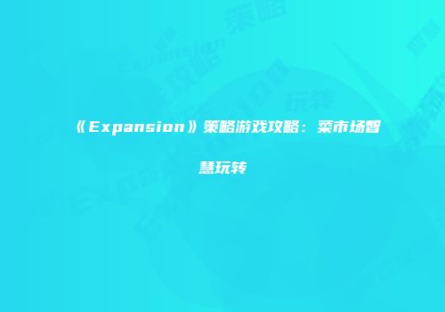 《Expansion》策略游戏攻略：菜市场智慧玩转