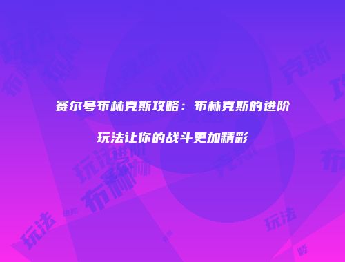 赛尔号布林克斯攻略:布林克斯的进阶玩法让你的战斗更加精彩