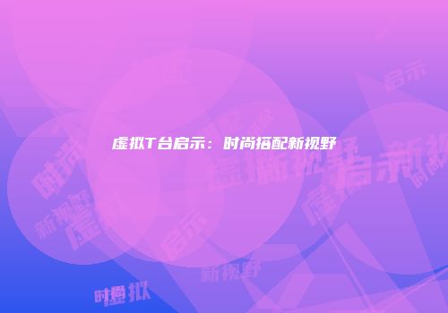虚拟T台启示：时尚搭配新视野