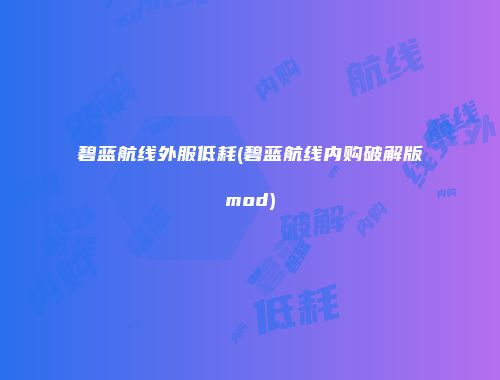 碧蓝航线外服低耗(碧蓝航线内购破解版mod)