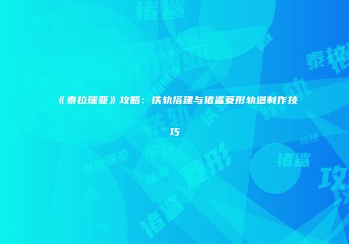《泰拉瑞亚》攻略：铁轨搭建与猪鲨菱形轨道制作技巧