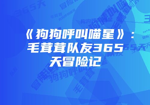 《狗狗呼叫喵星》：毛茸茸队友365天冒险记