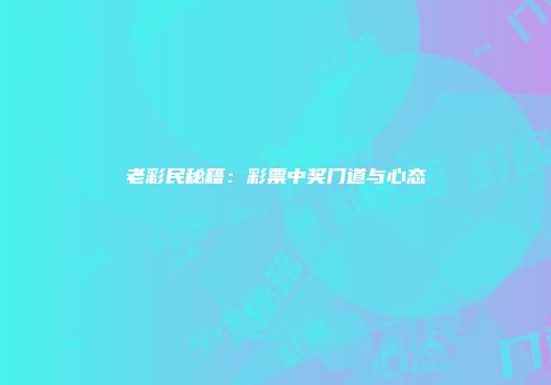 老彩民秘籍：彩票中奖门道与心态