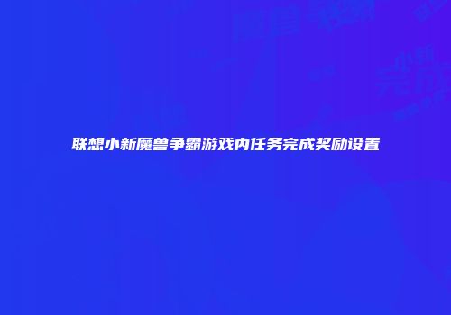 联想小新魔兽争霸游戏内任务完成奖励设置
